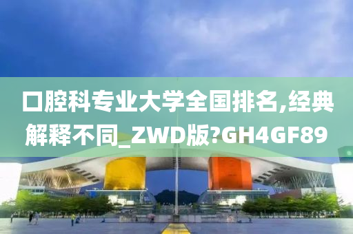 口腔科专业大学全国排名,经典解释不同_ZWD版?GH4GF89