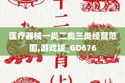 医疗器械一类二类三类经营范围,游戏版_GD676