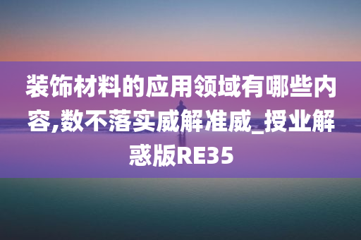 装饰材料的应用领域有哪些内容,数不落实威解准威_授业解惑版RE35