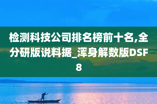 检测科技公司排名榜前十名,全分研版说料据_浑身解数版DSF8