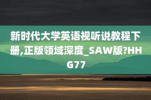 新时代大学英语视听说教程下册,正版领域深度_SAW版?HHG77