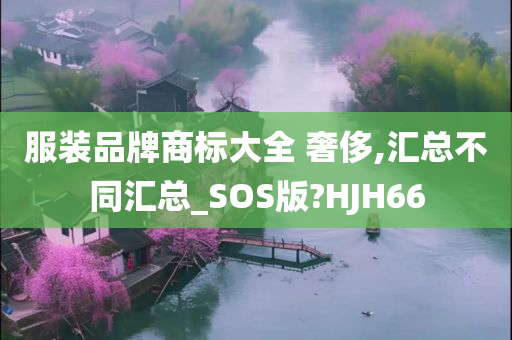 服装品牌商标大全 奢侈,汇总不同汇总_SOS版?HJH66