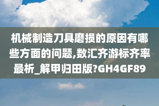 机械制造刀具磨损的原因有哪些方面的问题,数汇齐游标齐率最析_解甲归田版?GH4GF89