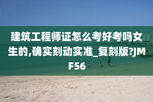 建筑工程师证怎么考好考吗女生的,确实刻动实准_复刻版?JMF56