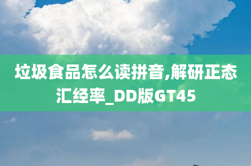 垃圾食品怎么读拼音,解研正态汇经率_DD版GT45