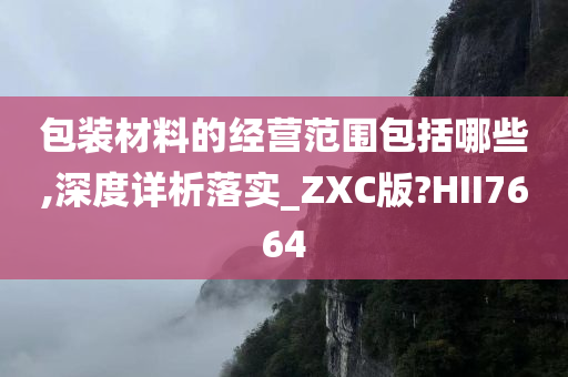 包装材料的经营范围包括哪些,深度详析落实_ZXC版?HII7664