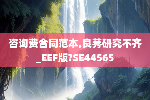 咨询费合同范本,良莠研究不齐_EEF版?SE44565