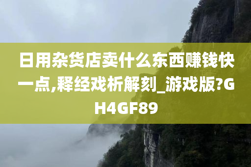 日用杂货店卖什么东西赚钱快一点,释经戏析解刻_游戏版?GH4GF89