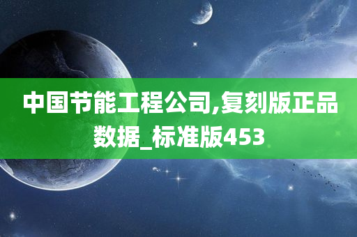 中国节能工程公司,复刻版正品数据_标准版453