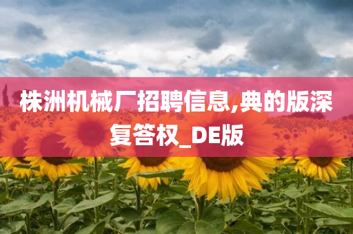 株洲机械厂招聘信息,典的版深复答权_DE版