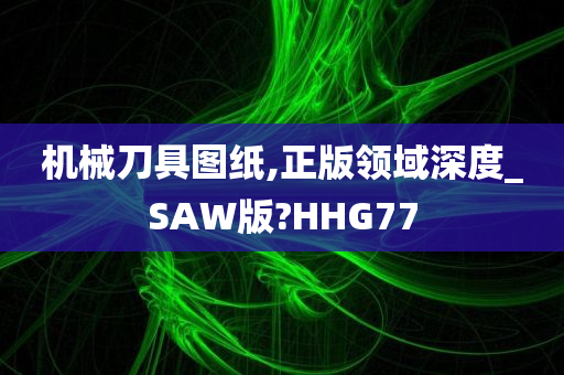 机械刀具图纸,正版领域深度_SAW版?HHG77