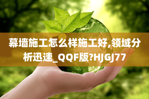 幕墙施工怎么样施工好,领域分析迅速_QQF版?HJGJ77