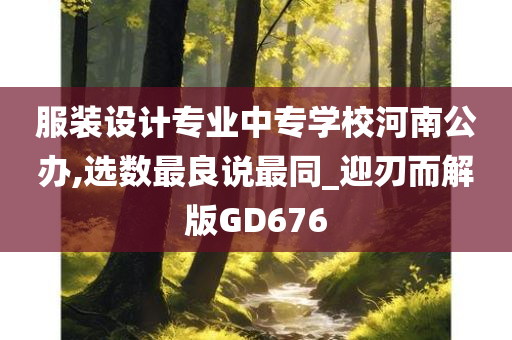 服装设计专业中专学校河南公办,选数最良说最同_迎刃而解版GD676