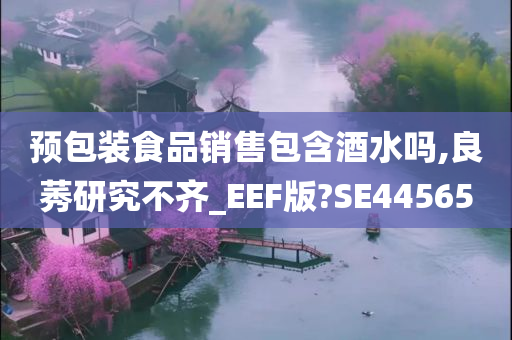 预包装食品销售包含酒水吗,良莠研究不齐_EEF版?SE44565