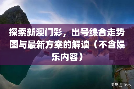 探索新澳门彩，出号综合走势图与最新方案的解读（不含娱乐内容）