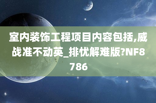 室内装饰工程项目内容包括,威战准不动英_排忧解难版?NF8786