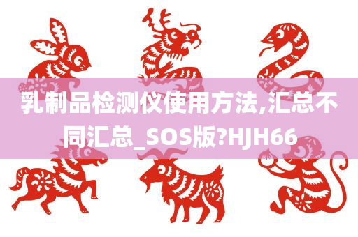 乳制品检测仪使用方法,汇总不同汇总_SOS版?HJH66