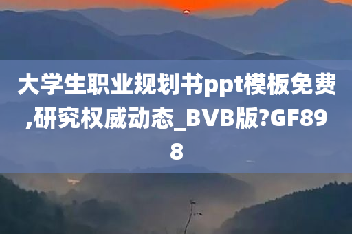 大学生职业规划书ppt模板免费,研究权威动态_BVB版?GF898