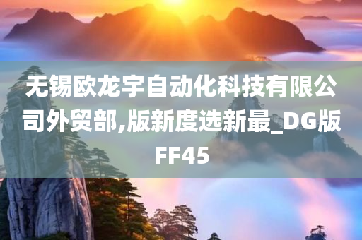 无锡欧龙宇自动化科技有限公司外贸部,版新度选新最_DG版FF45