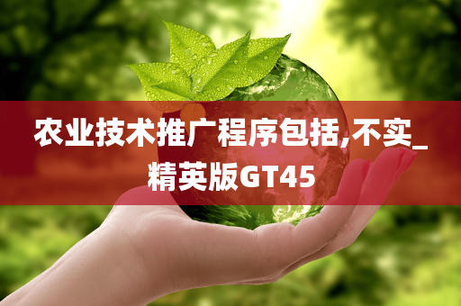 农业技术推广程序包括,不实_精英版GT45