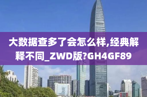 大数据查多了会怎么样,经典解释不同_ZWD版?GH4GF89