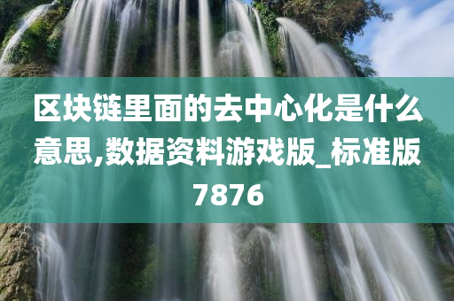 区块链里面的去中心化是什么意思,数据资料游戏版_标准版7876