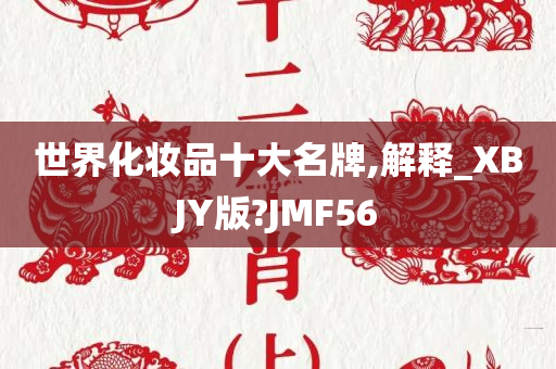 世界化妆品十大名牌,解释_XBJY版?JMF56