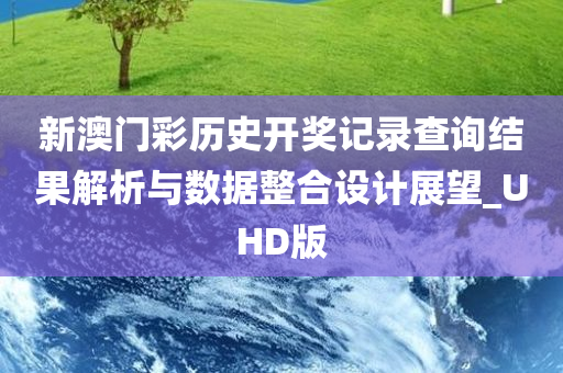 新澳门彩历史开奖记录查询结果解析与数据整合设计展望_UHD版