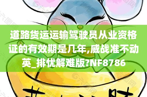 道路货运运输驾驶员从业资格证的有效期是几年,威战准不动英_排忧解难版?NF8786