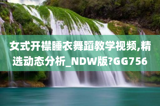 女式开襟睡衣舞蹈教学视频,精选动态分析_NDW版?GG756