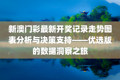 新澳门彩最新开奖记录走势图表分析与决策支持——优选版的数据洞察之旅