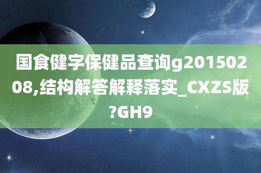 国食健字保健品查询g20150208,结构解答解释落实_CXZS版?GH9