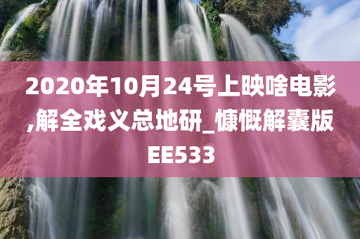 2020年10月24号上映啥电影,解全戏义总地研_慷慨解囊版EE533