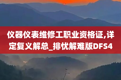 仪器仪表维修工职业资格证,详定复义解总_排忧解难版DFS4