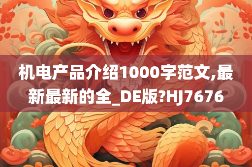 机电产品介绍1000字范文,最新最新的全_DE版?HJ7676