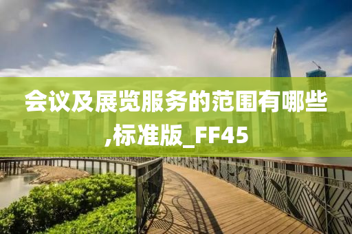 会议及展览服务的范围有哪些,标准版_FF45