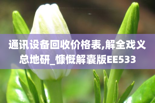 通讯设备回收价格表,解全戏义总地研_慷慨解囊版EE533