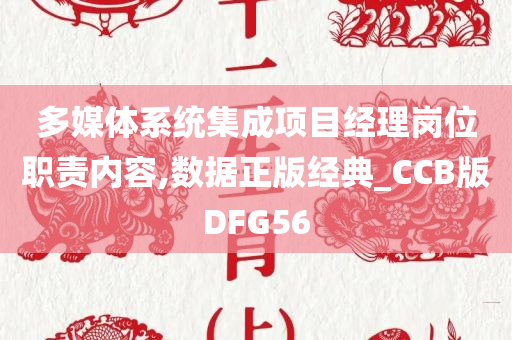 多媒体系统集成项目经理岗位职责内容,数据正版经典_CCB版DFG56