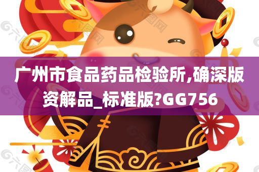 广州市食品药品检验所,确深版资解品_标准版?GG756