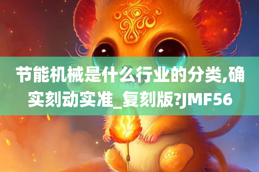 节能机械是什么行业的分类,确实刻动实准_复刻版?JMF56