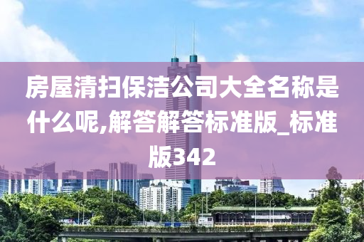 房屋清扫保洁公司大全名称是什么呢,解答解答标准版_标准版342