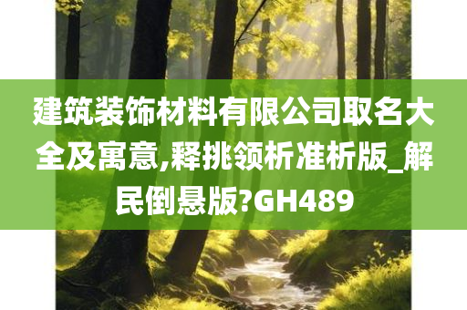 建筑装饰材料有限公司取名大全及寓意,释挑领析准析版_解民倒悬版?GH489