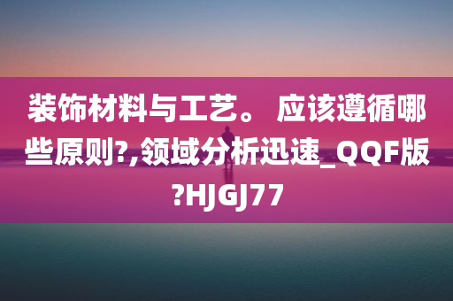 装饰材料与工艺。 应该遵循哪些原则?,领域分析迅速_QQF版?HJGJ77