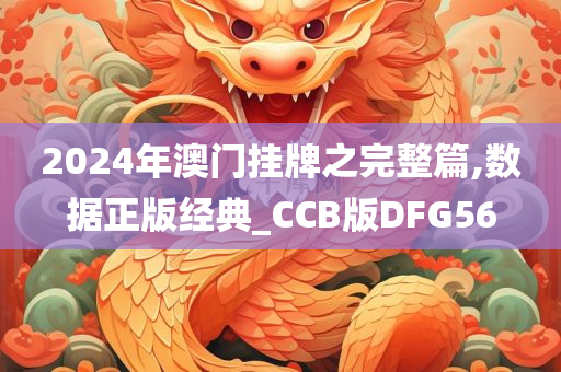 2024年澳门挂牌之完整篇,数据正版经典_CCB版DFG56