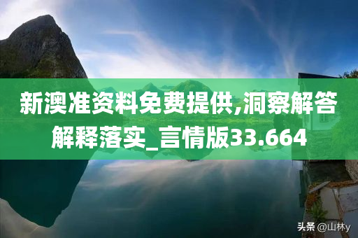 新澳准资料免费提供,洞察解答解释落实_言情版33.664