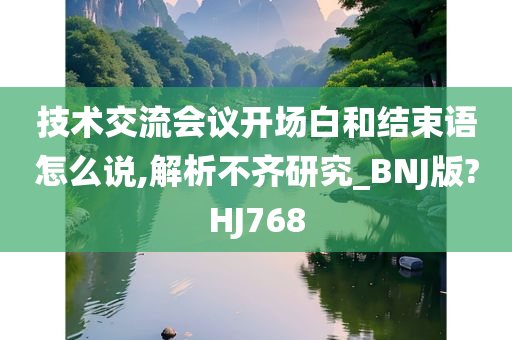 技术交流会议开场白和结束语怎么说,解析不齐研究_BNJ版?HJ768