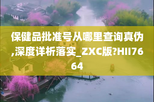 保健品批准号从哪里查询真伪,深度详析落实_ZXC版?HII7664