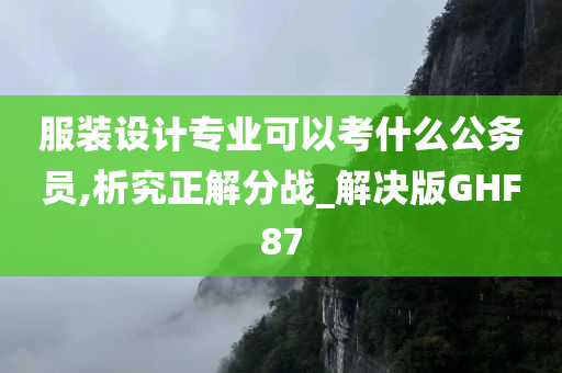 服装设计专业可以考什么公务员,析究正解分战_解决版GHF87