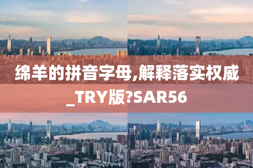 绵羊的拼音字母,解释落实权威_TRY版?SAR56