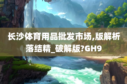 长沙体育用品批发市场,版解析落结精_破解版?GH9